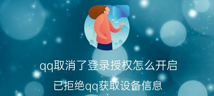 qq取消了登录授权怎么开启 已拒绝qq获取设备信息,怎样取消？